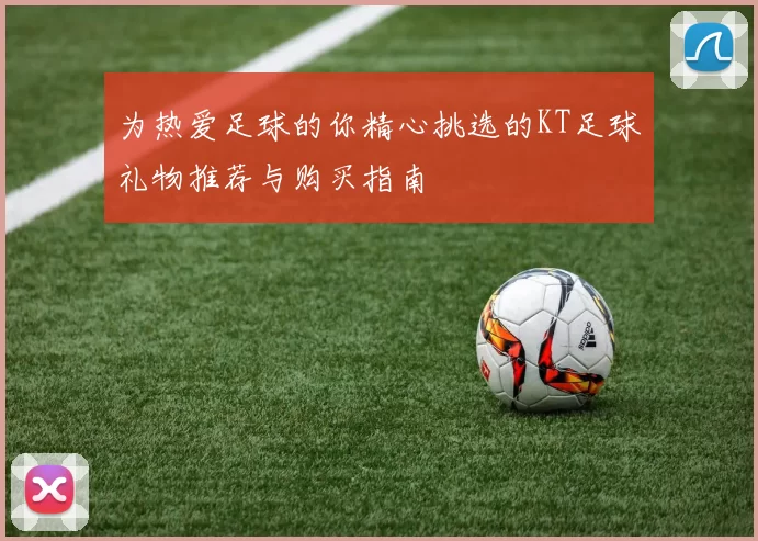 为热爱足球的你精心挑选的KT足球礼物推荐与购买指南